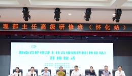 “精英齊聚同分享，助力專業(yè)促成長” ——湖南省護理部主任高級研修班（懷化站）1階段成功召開